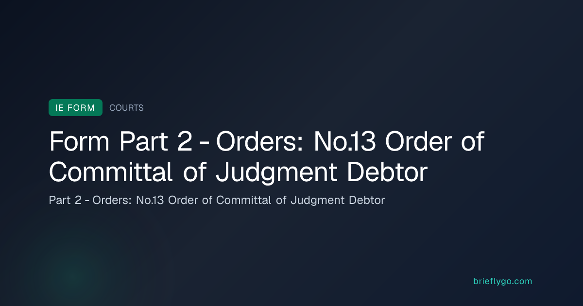 Part 2 - Orders: No.13 Order of Committal of Judgment Debtor — Courts ...
